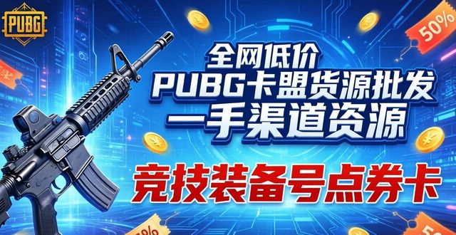 PUBG卡盟批发_绝地求生卡盟供货商_pubgmobile发卡网